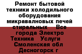 Ремонт бытовой техники холодильного оборудования микравалновых печей стиральных  - Все города Электро-Техника » Услуги   . Смоленская обл.,Десногорск г.